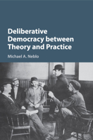Deliberative Democracy Between Theory and Practice 1316649164 Book Cover