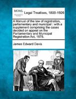 A Manual of the law of registration, parliamentary and municipal: with a supplement comprising the cases decided on appeal on the Parliamentary and Municipal Registration Act, 1878. 1240083076 Book Cover