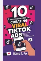 10 PROVEN STRATEGIES FOR CREATING VIRAL TIKTOK Ads: Unlocking the Secrets to Unstoppable TikTok Campaigns B0DVSGRTDT Book Cover