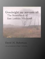 Goodnight My Servants All: The Sourcebook of East Lothian Witchcraft 1845300416 Book Cover