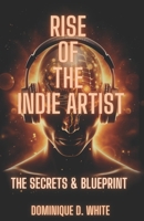 Rise of the Indie Artist : The Secrets & Blueprint 1943382301 Book Cover
