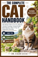 THE COMPLETE CAT HANDBOOK: The Ultimate Guide to Cat Care, Behavior, Nutrition, Grooming, Training, Health, Breed Selection, Indoor Living, and Responsible Ownership B0HMS88WYG Book Cover