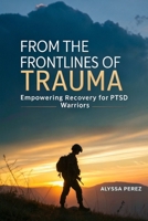 From the Frontlines of Trauma: Empowering Recovery for PTSD Warriors B0F6M2ZQWK Book Cover