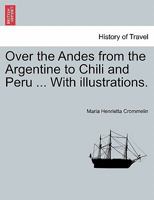 Over the Andes from the Argentine to Chili and Peru ... With illustrations. 1241543887 Book Cover