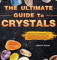 The Ultimate Guide to Crystals: Unlocking the Supernatural Power of Stones and Heal The Human Energy Field, Relieve Stress and Experience Instant Relaxation 1952832888 Book Cover