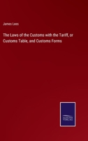 The Laws of the Customs with the Tariff, or Customs Table, and Customs Forms 3375140126 Book Cover