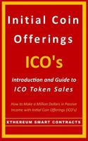 Initial Coin Offerings - ICO's: Introduction and Guide to ICO Token Sales (How to Make a Fortune in Passive Income with Initial Coin Offerings (ICO's)) 1975660943 Book Cover