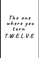 The one where you turn Twelve: Lined Notebook, Journal  12th birthday gift for friends and family - Great alternative to a card 1696846927 Book Cover
