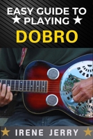 EASY GUIDE TO PLAYING DOBRO: A Step-by-Step Approach to Mastering the Dobro for Beginners B0DYDN848D Book Cover