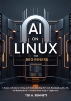 AI on Linux for Beginners: A Hands-On Guide to Setting Up Ubuntu, Installing PyTorch, Running Local LLMs, and Building Real AI Projects from Setup to Deployment B0H25QFWDG Book Cover