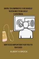 How to improve your self with better self control: Why is so important for you to succeed B0BF3GB3X7 Book Cover