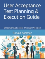 User Acceptance Test Planning & Execution Guide: Empowering Success Through Precision B0CT35TD1S Book Cover