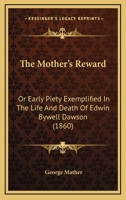 The Mother's Reward: Or Early Piety Exemplified in the Life and Death of Edwin Bywell Dawson 1104499940 Book Cover