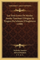 Les Trois Livres De Nicolas Sander Touchant L'Origine Et Progres Du Schisme D'Angleterre (1588) 1166624951 Book Cover