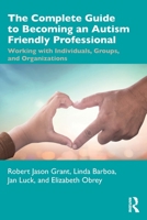 The Complete Guide to Becoming an Autism-Friendly Professional: Working with Individuals, Groups, and Organizations 0367615886 Book Cover