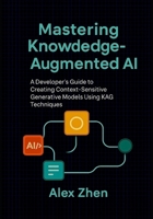 Mastering Knowledge-Augmented AI: A Developer's Guide to Creating Context-Sensitive Generative Models Using KAG Techniques (Advanced AI Engineering:A ... LLMs, Knowledge Graphs, and Context-Aware AI) B0FKHG1413 Book Cover