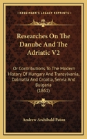 Researches on the Danube and the Adriatic; Or Contributions to the Modern History of Hungary and Translvania, Dalmatia and Croatia, Servia and Bulgaria, Volume 2 1240915187 Book Cover