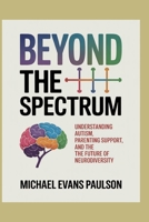 Beyond the Spectrum: Understanding Autism, Parenting Support, and the Future of Neurodiversity B0FSDFN1HM Book Cover