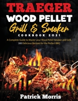 Traeger Wood Pellet Grill and Smoker Cookbook 2021: A Complete Guide to Master your Wood Pellet Smoker and Grill. 300 Delicious Recipes for the Perfect BBQ 1801886024 Book Cover