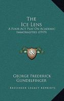 The Ice Lens; a Four-act Play on Academic Immoralities 0548836078 Book Cover