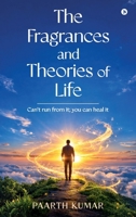 The Fragrances and Theories of Life: Can't run from it; you can heal it B0GZ5KBFMM Book Cover