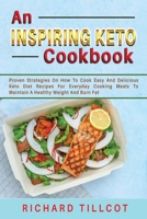 An Inspiring Keto Cookbook: Proven Strategies On How To Cook Easy And Delicious Keto Diet Recipes For Everyday Cooking Meals To Maintain A Healthy Weight And Burn Fat 1803601221 Book Cover