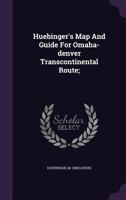 Huebinger's Map and Guide for Omaha-Denver Transcontinental Route; 1378677714 Book Cover