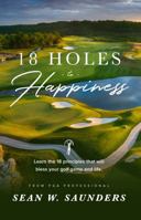 18 Holes to Happiness: Learn the 18 Principles that Will Bless Your Golf Game and Life 1949635201 Book Cover