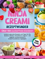 Ninja Creami Rezeptwunder - Über 150 zuckerfreie Eisideen: Leckere, gesunde Rezepte und Tipps für Eis, Sorbets, Shakes, Smoothies & Joghurt - mit ... Highlights (German Edition) 836711082X Book Cover