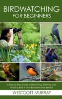 Birdwatching for Beginners: A Step-by-Step Guide to Identifying, Spotting, and Enjoying Birds in Your Backyard and Beyond B0FFY95MPS Book Cover