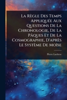 La Règle Des Temps AppliquÃ(c)e Aux Questions De La Chronologie, De La Pâques Et De La Cosmographie, D'après Le Système De Moïse (French Edition) 1023733749 Book Cover