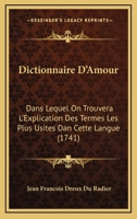 Dictionnaire D'Amour: Dans Lequel On Trouvera L'Explication Des Termes Les Plus Usites Dan Cette Langue (1741) 1275249310 Book Cover
