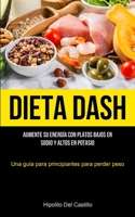 Dieta Dash: Aumente su energía con platos bajos en sodio y altos en potasio (Una guía para principiantes para perder peso) 183787106X Book Cover