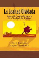 La Lealtad Olvidada: Agustin Agualongo y La Ciudad de Pasto 8460872386 Book Cover