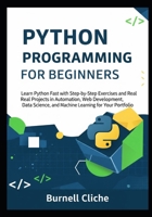 Python Programming for Beginners: Learn Python Fast with Step-by-Step Exercises and Real Projects in Automation, Web Development, Data Science, and Machine Learning for Your Portfolio B0FQ2XF5P5 Book Cover