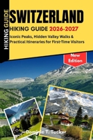 Switzerland Hiking Guide 2026–2027: Iconic Peaks, Hidden Valley Walks &Practical Itineraries for First-Time Visitors B0GXP4VDC5 Book Cover
