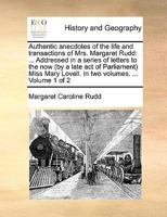 Authentic anecdotes of the life and transactions of Mrs. Margaret Rudd: ... Addressed in a series of letters to the now (by a late act of Parliament) ... Lovell. In two volumes. ... Volume 1 of 2 1170689957 Book Cover