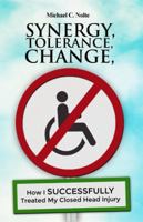 Synergy, Tolerance, Change: How I Successfully Treated My Closed Head Injury 1480979198 Book Cover