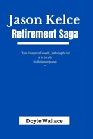 Jason Kelce Retirement Saga: "From Triumphs to Farewells, Celebrating the End of an Era with his Retirement Journey” B0CSNQH659 Book Cover