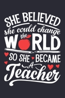 She Believed She Could Change The World So She Became a Teacher: Teacher Lined Notebook, Journal, Organizer, Diary, Composition Notebook, Gifts for Teachers 1671733568 Book Cover