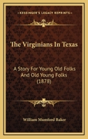 The Virginians in Texas. A Story for Young Old Folks and Old Young Folks 1014515335 Book Cover