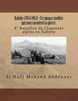 Kabylie (1954-1962): Ces images inedites qui nous racontent la guerre.: 6 Bataillon de Chasseurs alpins en Kabylie 149230963X Book Cover