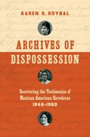 Archives of Dispossession: Recovering the Testimonios of Mexican American Herederas, 1848-1960 1469633825 Book Cover