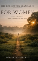 The Forgotten Standards for Women: Standards the World Forgot - And the Women Who Carry Them Anyway B0H34ZP5C8 Book Cover