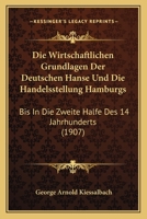 Die Wirtschaftlichen Grundlagen Der Deutschen Hanse Und Die Handelsstellung Hamburgs: Bis In Die Zweite Halfe Des 14 Jahrhunderts (1907) 1168436958 Book Cover