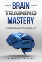 Brain Training Mastery: Advanced Learning Strategies to Improve and Expand Memory Concentration and Be More Focalized B086B9VDKM Book Cover