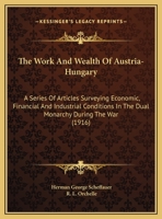 The Work and Wealth of Austria-Hungary: a Series of Articles Surveying Economic, Financial and Industrial Conditions in the Dual Monarchy During the War 1014818001 Book Cover