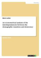 An econometrical analysis of the interdependencies between the demographic transition and democracy 3656356777 Book Cover