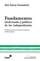 Fundamentos Intelectuales Y Políticos De Las Independencias: Notas Para Una Nueva Historia Intelectual De Iberoamérica (Spanish Edition) 9871354568 Book Cover