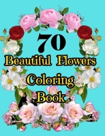 70 Beautiful Flowers Coloring Book: An Adult Coloring Book with Beautiful Flower Designs for Relaxation and Stress Relief. Potted Plants, Bouquets, Wi B08924D2SM Book Cover